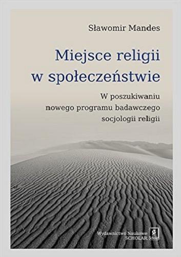 Okładka książki Miejsce religii w społeczeństwie : w poszukiwaniu nowego programu badawczego socjologii religii / Sławomir Mandes.