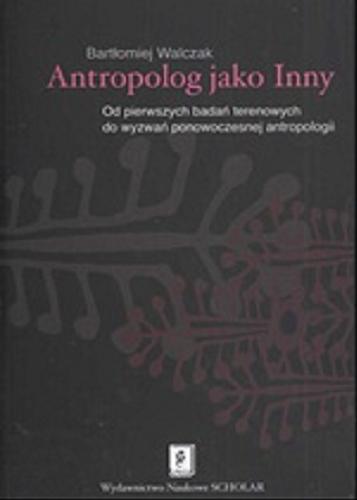 Okładka książki Antropolog jako Inny : od pierwszych badań terenowych do wyzwań ponowoczesnej antropologii / Bartłomiej Walczak.