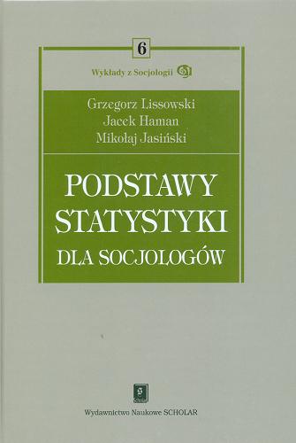 Okładka książki Podstawy statystyki dla socjologów / Grzegorz Lissowski ; Jacek Haman ; Mikołaj Jasiński.