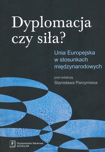 Okładka książki Dyplomacja czy siła? : Unia Europejska w stosunkach międzynarodowych / pod red. Stanisława Parzymiesa.