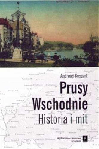 Okładka książki Prusy Wschodnie : historia i mit / Andreas Kossert ; przeł. Barbara Ostrowska.