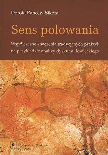Okładka książki Sens polowania : współczesne znaczenia tradycyjnych praktyk na przykładzie analizy dyskursu łowieckiego / Dorota Rancew-Sikora.