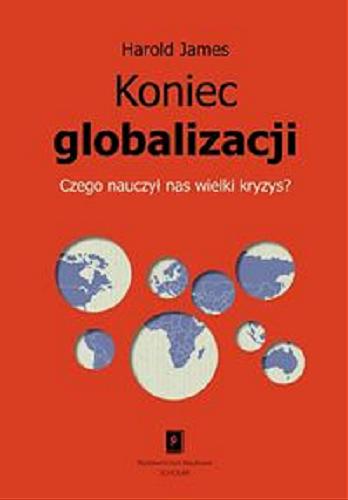 Okładka książki Koniec globalizacji : czego nauczył nas wielki kryzys? / Harold James ; przeł. [z ang.] Renata Włoch.