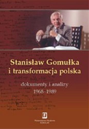 Okładka książki Stanisław Gomułka i transformacja polska : dokumenty i analizy 1968-1989 / pod redakcją Tadeusza Kowalika.