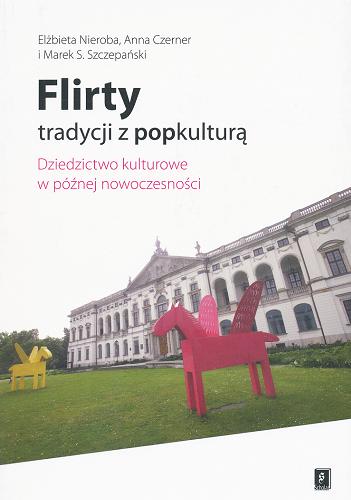 Okładka książki Flirty tradycji z popkulturą : dziedzictwo kulturowe w późnej nowoczesności / Elżbieta Nieroba, Anna Czerner i Marek S. Szczepański.