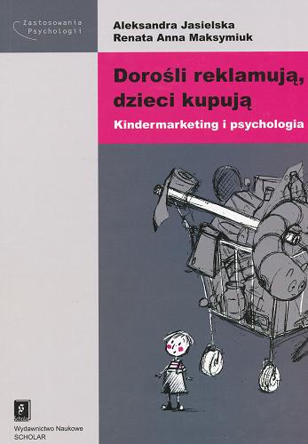 Okładka książki Dorośli reklamują, dzieci kupują : kindermarketing i psychologia / Aleksandra Jasielska, Renata Anna Maksymiuk.