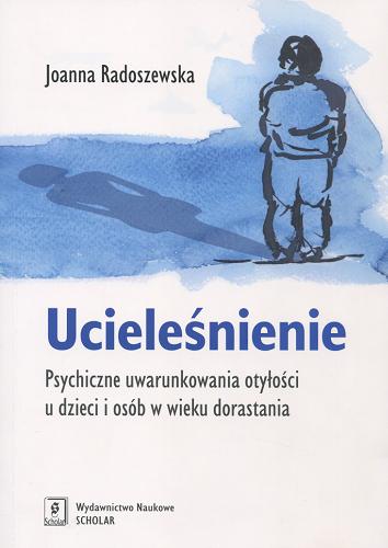 Okładka książki Ucieleśnienie : psychiczne uwarunkowania otyłości u dzieci i osób w wieku dorastania / Joanna Radoszewska.