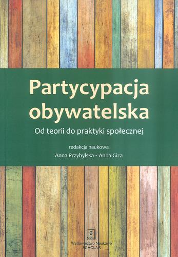 Okładka książki Partycypacja obywatelska : od teorii do praktyki społecznej / red. nauk. Anna Przybylska, Anna Giza.