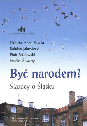 Okładka książki Być narodem? : Ślązacy o Śląsku / Elżbieta Anna Sekuła [et al.] ; Wyższa Szkoła Psychologii Społecznej.