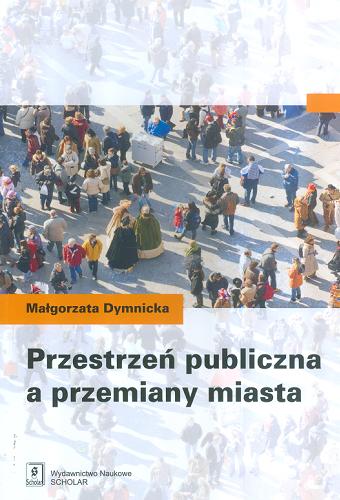 Okładka książki Przestrzeń publiczna a przemiany miasta / Małgorzata Dymnicka.