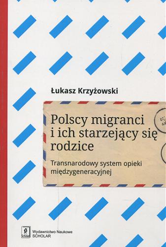 Okładka książki Polscy migranci i ich starzejący się rodzice : transnarodowy system opieki międzygeneracyjnej / Łukasz Krzyżowski.