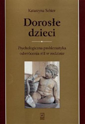 Okładka  Dorosłe dzieci : psychologiczna problematyka odwrócenia ról w rodzinie / Katarzyna Schier.