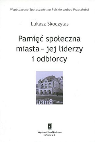 Okładka książki Pamięć społeczna miasta : jej liderzy i odbiorcy / Łukasz Skoczylas.