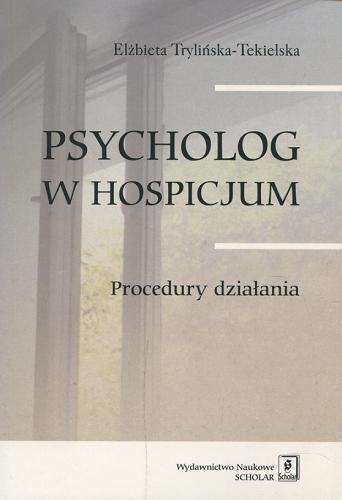 Okładka książki Psycholog w hospicjum : procedury działania / Elżbieta Trylińska-Tekielska.