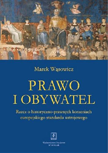 Okładka książki Prawo i obywatel : rzecz o historyczno-prawnych korzeniach europejskiego standardu ustrojowego / Marek Wąsowicz.