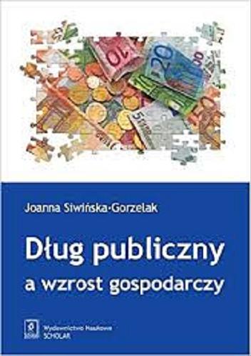 Okładka książki Dług publiczny a wzrost gospodarczy / Joanna Siwińska-Gorzelak.