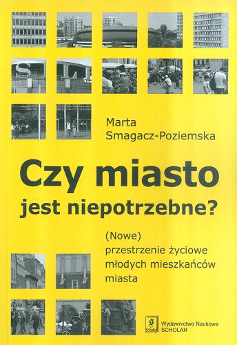 Okładka książki Czy miasto jest niepotrzebne? : (nowe) przestrzenie życiowe młodych mieszkańców miasta / Marta Smagacz-Poziemska.