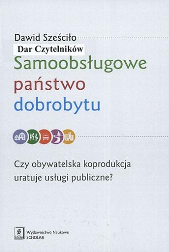 Okładka książki Samoobsługowe państwo dobrobytu : czy obywatelska koprodukcja uratuje usługi publiczne? / Dawid Sześciło.