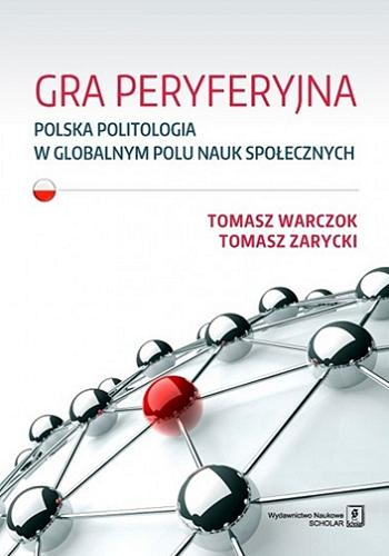Okładka książki Gra peryferyjna : polska politologia w globalnym polu nauk społecznych / Tomasz Warczok, Tomasz Zarycki.