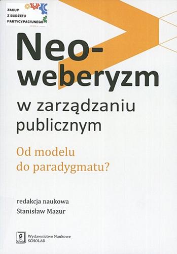 Okładka książki Neoweberyzm w zarządzaniu publicznym : od modelu do paradygmatu / redakcja naukowa Stanisław Mazur.