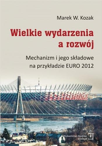 Okładka książki Wielkie wydarzenia a rozwój : mechanizm i jego składowe na przykładzie EURO 2012 / Marek W. Kozak.