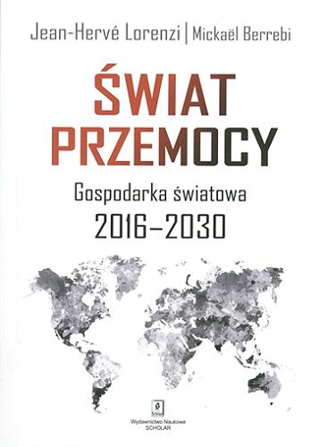 Okładka książki Świat przemocy : gospodarka światowa 2016-2030 / Jean-Hervé Lorenzi [oraz] Mickaël Berrebi ; przełożył Waldemar Kuczyński.