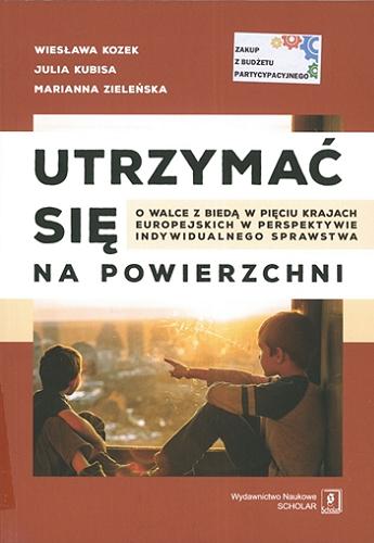 Okładka książki Utrzymać się na powierzchni : o walce z biedą w pięciu krajach europejskich w perspektywie indywidualnego sprawstwa / Wiesława Kozek, Julia Kubisa, Marianna Zieleńska.