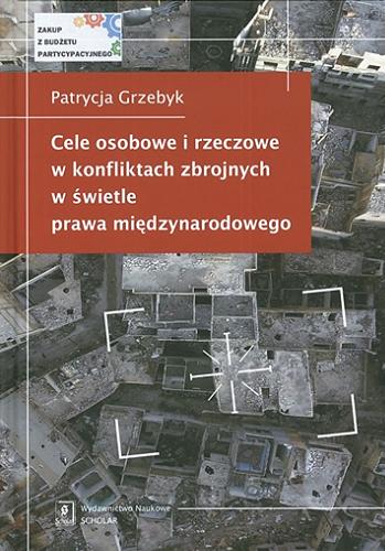 Okładka książki Cele osobowe i rzeczowe w konfliktach zbrojnych w świetle prawa międzynarodowego / Patrycja Grzebyk.