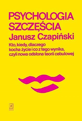 Okładka książki Psychologia szczęścia : kto, kiedy, dlaczego kocha życie i co z tego wynika, czyli Nowa odsłona teorii cebulowej / Janusz Czapiński.