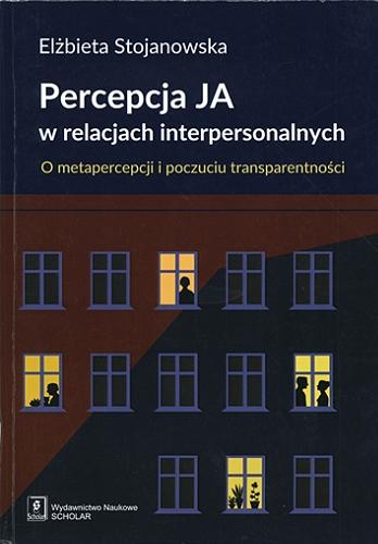Okładka książki Percepcja Ja w relacjach interpersonalnych : o metapercepcji i poczuciu transparentności / Elżbieta Stojanowska.