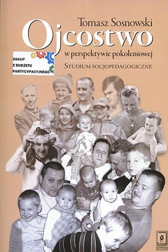 Okładka książki Ojcostwo w perspektywie pokoleniowej : studium socjopedagogiczne / Tomasz Sosnowski.