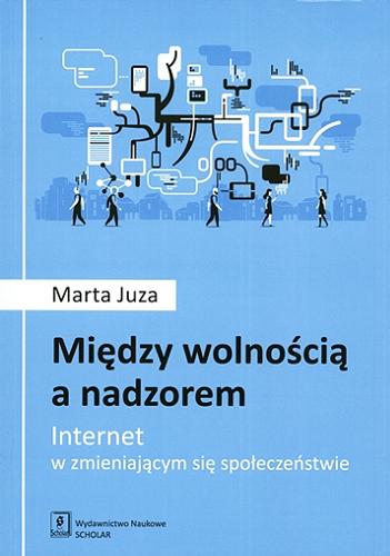 Okładka książki Między wolnością a nadzorem : internet w zmieniającym się społeczeństwie / Marta Juza.