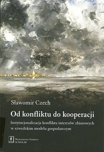 Okładka książki Od konfliktu do kooperacji : instytucjonalizacja konfliktu interesów zbiorowych w szwedzkim modelu gospodarczym / Sławomir Czech.