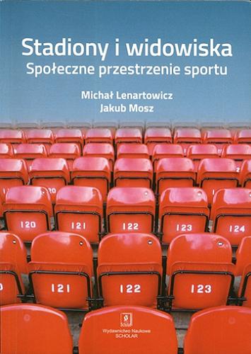 Okładka książki Stadiony i widowiska : społeczne przestrzenie sportu / Michał Lenartowicz, Jakub Mosz.