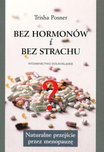 Okładka książki Bez hormonów i bez strachu :naturalne przejście przez menopauzę / Trisha Posner ; tł. Małgorzata Czernicka.