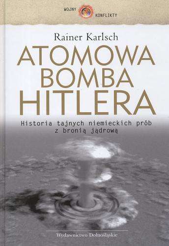 Okładka książki Atomowa bomba Hitlera : historia tajnych niemieck prób z bronią jądrową / Rainer Karlsch ; przeł. Jerzy Pasieka.
