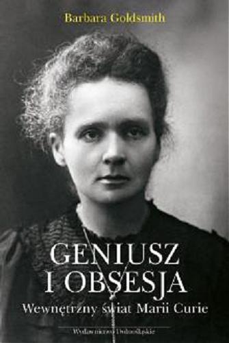 Okładka książki Geniusz i obsesja : wewnętrzny świat Marii Curie / Barbara Goldsmith ; przeł. Jarosław Szmołda.