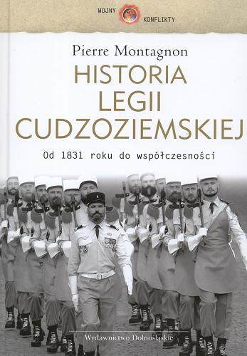 Okładka książki Historia Legii Cudzoziemskiej :od 1831 roku do współczesności / Pierre Montagnon ; tł. Piotr Wrzosek.