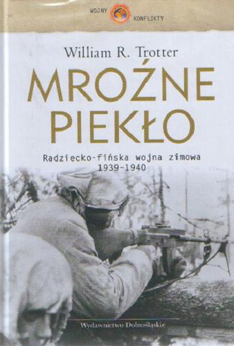 Okładka książki Mroźne piekło : radziecko-fińska wojna zimowa 1939-1940 / William R. Trotter ; przeł. Jarosław Włodarczyk.