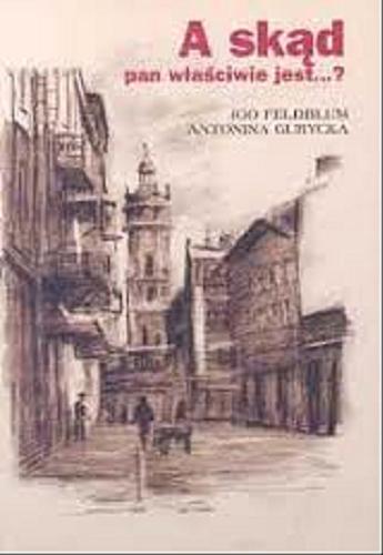 Okładka książki A skąd pan właściwie jest...? /  na podstawie listów i dokumentów Iga Feldbluma ; oprac. Antonina Gurycka.