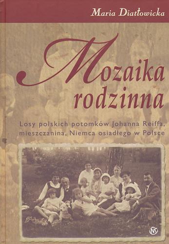 Okładka książki Mozaika rodzinna : losy polskich potomków Johanna Reiffa, mieszczanina, Niemca osiadłego w Polsce / Maria Diatłowicka.