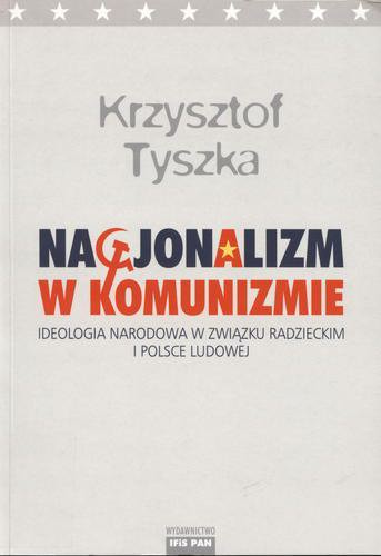 Okładka książki Nacjonalizm w komunizmie :ideologia narodowa w Związku Radzieckim i Polsce Ludowej / Krzysztof Tyszka.