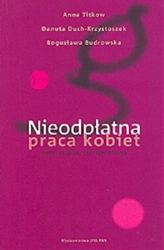 Okładka książki Nieodpłatna praca kobiet : mity, realia, perspektywy / Anna Titkow, Danuta Duch-Krzystoszek, Bogusława Budrowska.