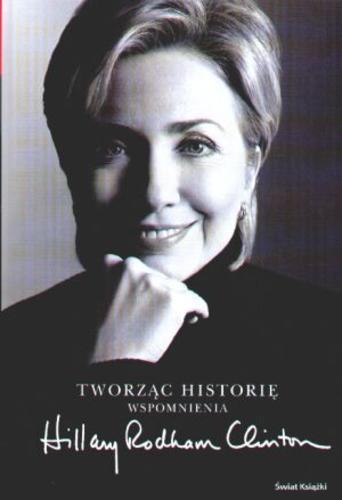 Okładka książki Tworząc historię : wspomnienia / Hilary Rodham Clinton ; z angielskiego przełożyli Piotr Amsterdamski, Barbara Gadomska.