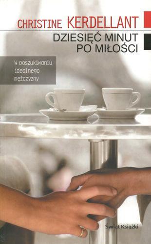 Okładka książki Dziesięć minut po miłośći / Christine Kerdellant ; z fr. przeł. Joanna Polachowska.