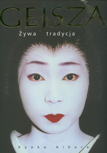 Okładka książki Gejsza : żywa tradycja / Kyoko Aihara ; z ang. przeł. Iwona Kordzińska-Nawrocka.