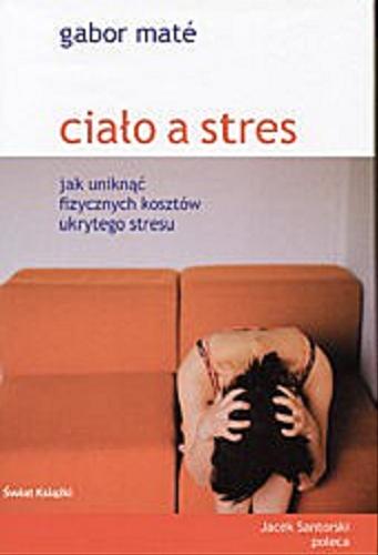 Okładka książki Ciało a stres :jak uniknąć fizycznych kosztów ukrytego stresu / Gabor Mate ; tł. Beata Paluchowska ; tł. Bożena Sikora.