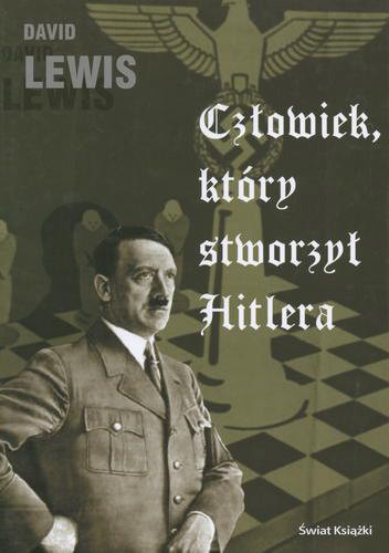 Okładka książki Człowiek, który stworzył Hitlera / David Lewis ; z angielskiego przełożyła Dorota Kozińska.