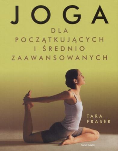 Okładka książki Joga : dla początkujących i średnio zaawansowanych / Tara Fraser ; tł. Mariola Zimnicka ; tł. Jacek Zimnicki.