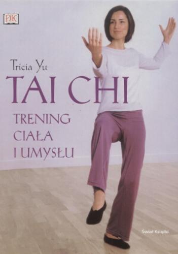 Okładka książki Tai chi - trening ciała i umysłu / Tricia Yu ; tł. Marek Czekański.